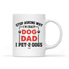 Stop Asking Why I'm Crazy Dod Dad, I Pet Dog Personalized Mug