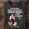 Stop Asking Why I'm Crazy Dod Dad, I Pet Dog Personalized Shirt