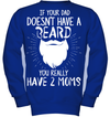 If Your Dad Doesnt Have A Beard, You Really Have 2 Moms Kid Apparel