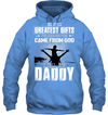 One Of The Greatest Gifts I've Ever Gotten Came From God I Call Him Daddy Hoodie